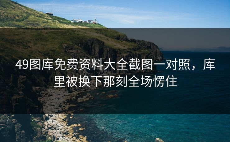 49图库免费资料大全截图一对照，库里被换下那刻全场愣住