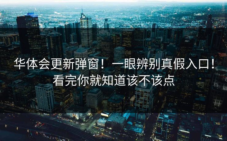 华体会更新弹窗！一眼辨别真假入口！看完你就知道该不该点