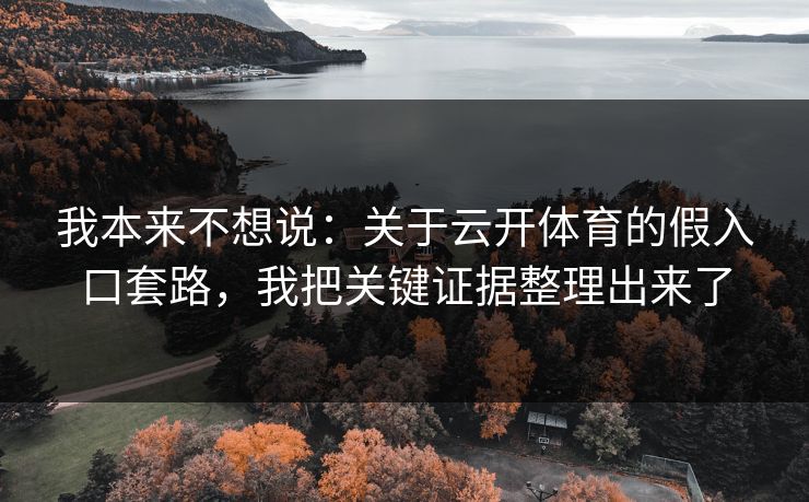 我本来不想说：关于云开体育的假入口套路，我把关键证据整理出来了