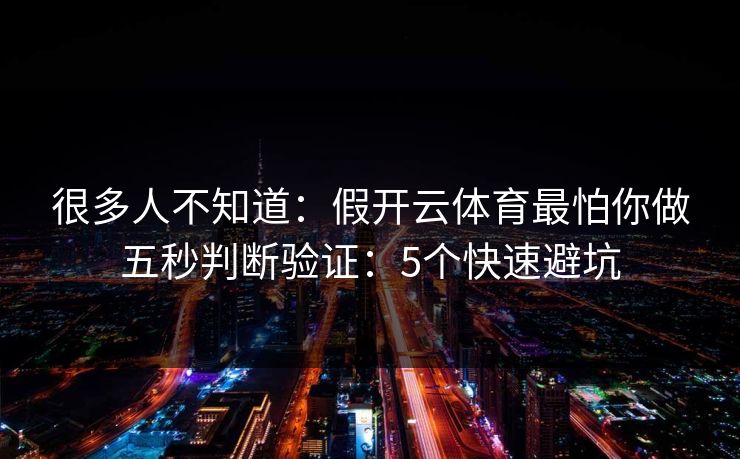 很多人不知道：假开云体育最怕你做五秒判断验证：5个快速避坑