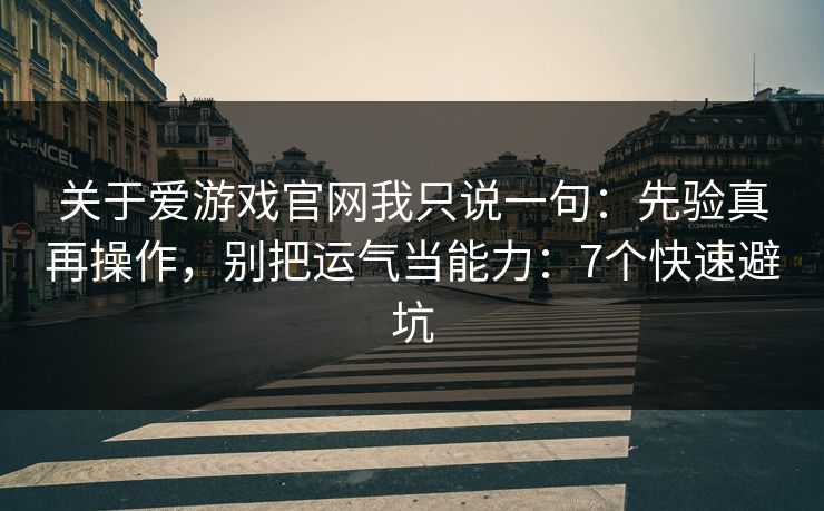 关于爱游戏官网我只说一句：先验真再操作，别把运气当能力：7个快速避坑