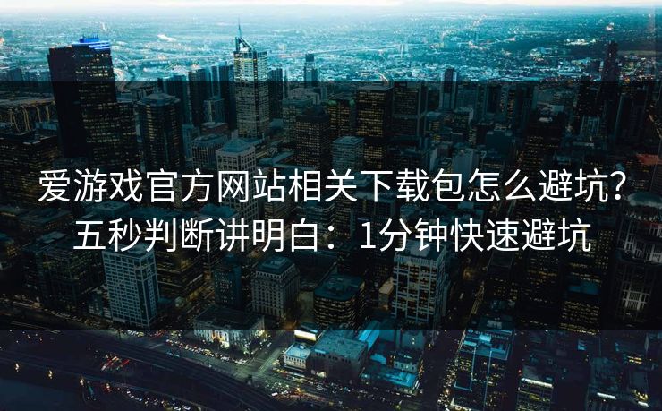 爱游戏官方网站相关下载包怎么避坑？五秒判断讲明白：1分钟快速避坑
