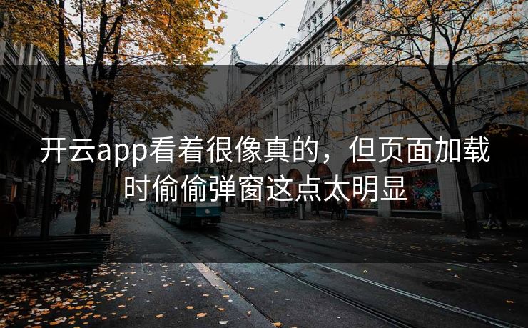 开云app看着很像真的，但页面加载时偷偷弹窗这点太明显