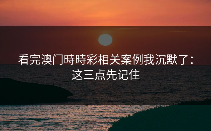看完澳门時時彩相关案例我沉默了：这三点先记住