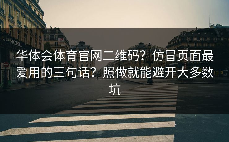 华体会体育官网二维码？仿冒页面最爱用的三句话？照做就能避开大多数坑