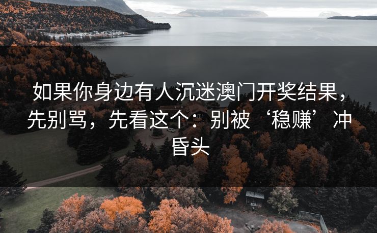 如果你身边有人沉迷澳门开奖结果，先别骂，先看这个：别被‘稳赚’冲昏头