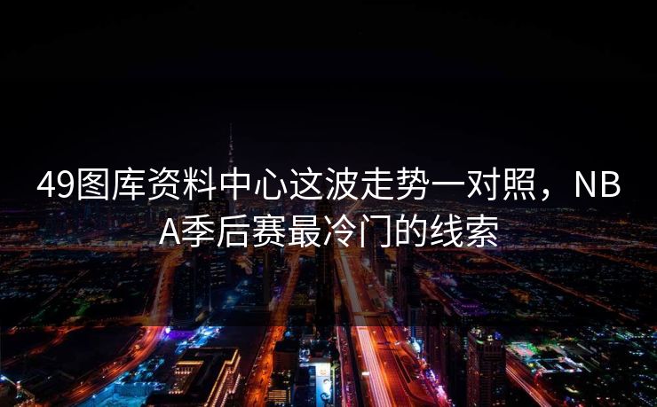 49图库资料中心这波走势一对照，NBA季后赛最冷门的线索