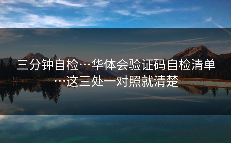 三分钟自检…华体会验证码自检清单…这三处一对照就清楚