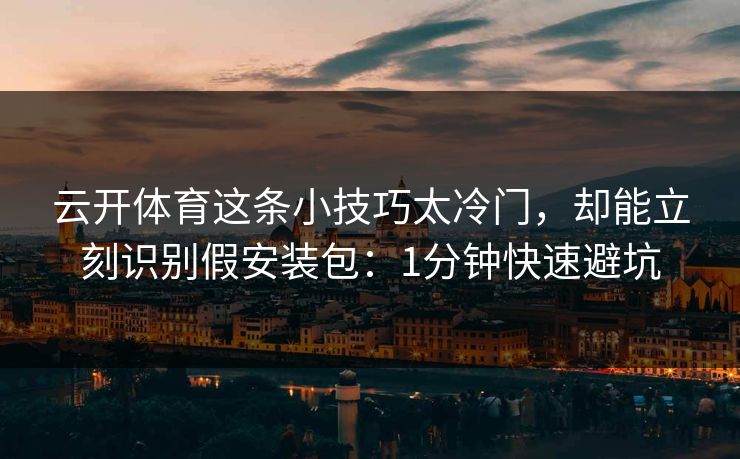 云开体育这条小技巧太冷门，却能立刻识别假安装包：1分钟快速避坑