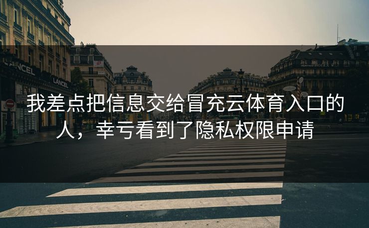 我差点把信息交给冒充云体育入口的人，幸亏看到了隐私权限申请