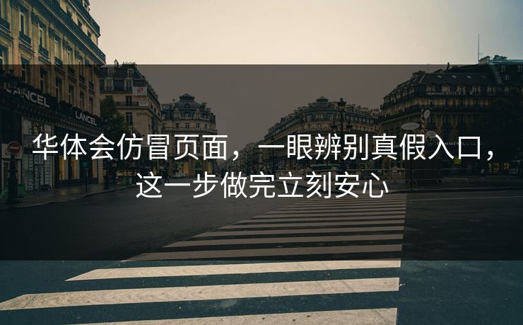 华体会仿冒页面，一眼辨别真假入口，这一步做完立刻安心