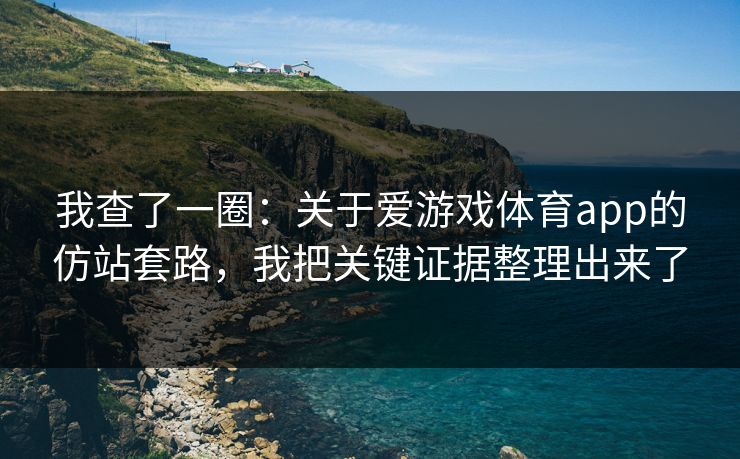 我查了一圈：关于爱游戏体育app的仿站套路，我把关键证据整理出来了