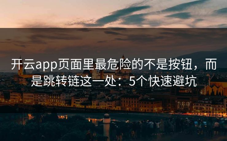开云app页面里最危险的不是按钮，而是跳转链这一处：5个快速避坑