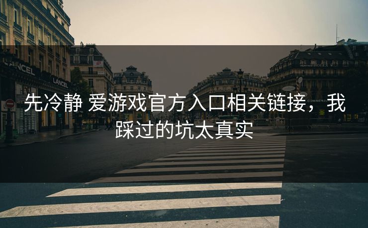 先冷静 爱游戏官方入口相关链接，我踩过的坑太真实