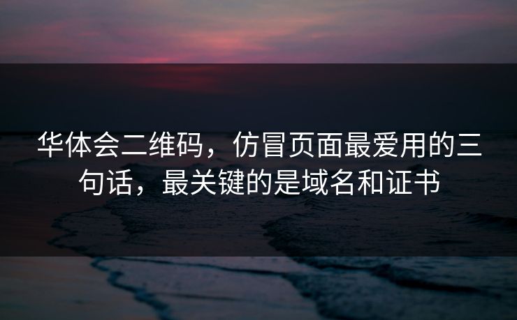 华体会二维码，仿冒页面最爱用的三句话，最关键的是域名和证书