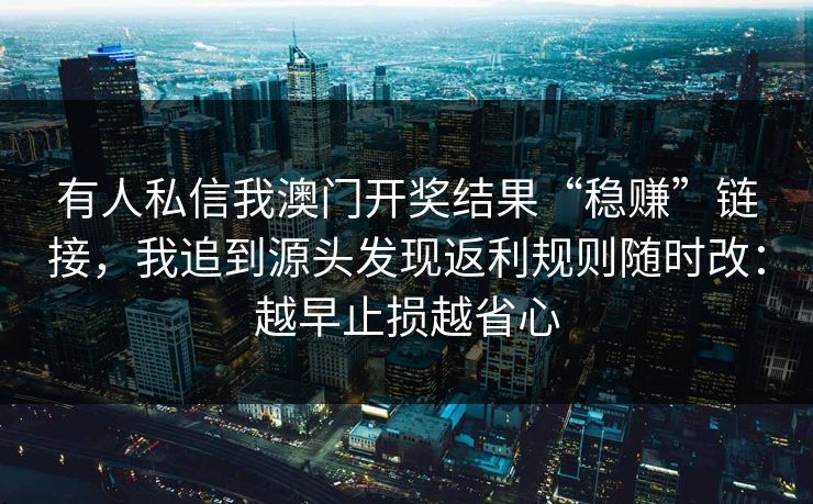有人私信我澳门开奖结果“稳赚”链接，我追到源头发现返利规则随时改：越早止损越省心