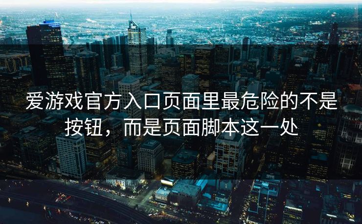 爱游戏官方入口页面里最危险的不是按钮，而是页面脚本这一处