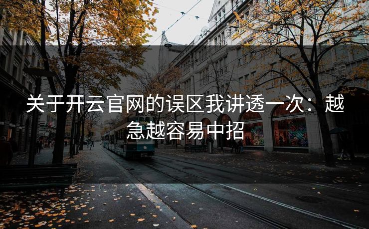 关于开云官网的误区我讲透一次：越急越容易中招