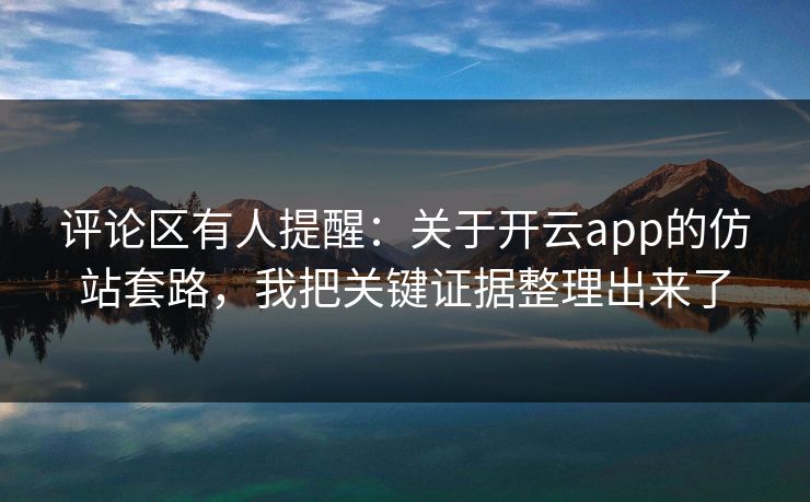评论区有人提醒：关于开云app的仿站套路，我把关键证据整理出来了