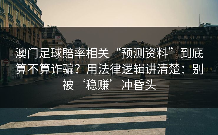 澳门足球賠率相关“预测资料”到底算不算诈骗？用法律逻辑讲清楚：别被‘稳赚’冲昏头