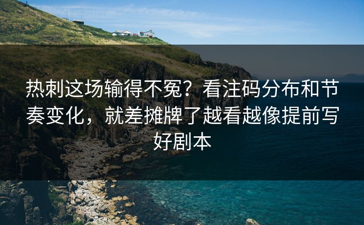 热刺这场输得不冤？看注码分布和节奏变化，就差摊牌了越看越像提前写好剧本