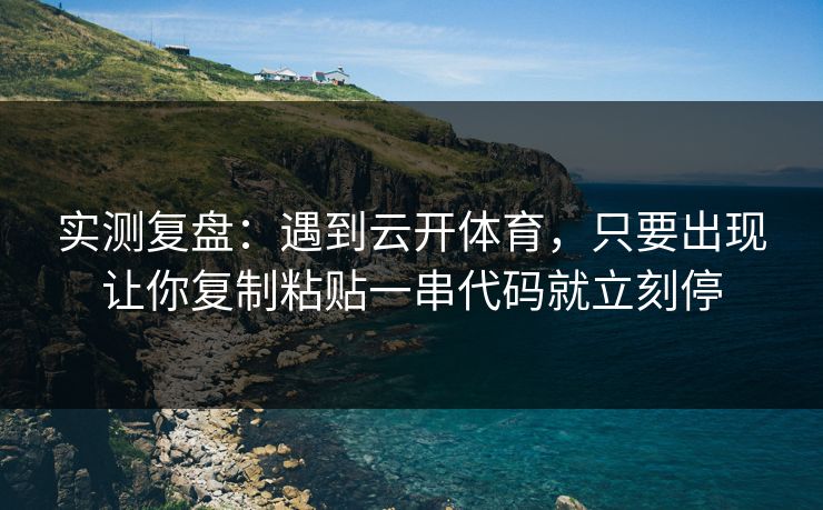 实测复盘：遇到云开体育，只要出现让你复制粘贴一串代码就立刻停