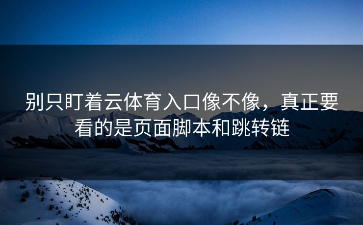 别只盯着云体育入口像不像，真正要看的是页面脚本和跳转链