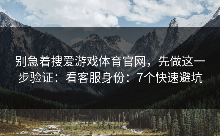别急着搜爱游戏体育官网，先做这一步验证：看客服身份：7个快速避坑