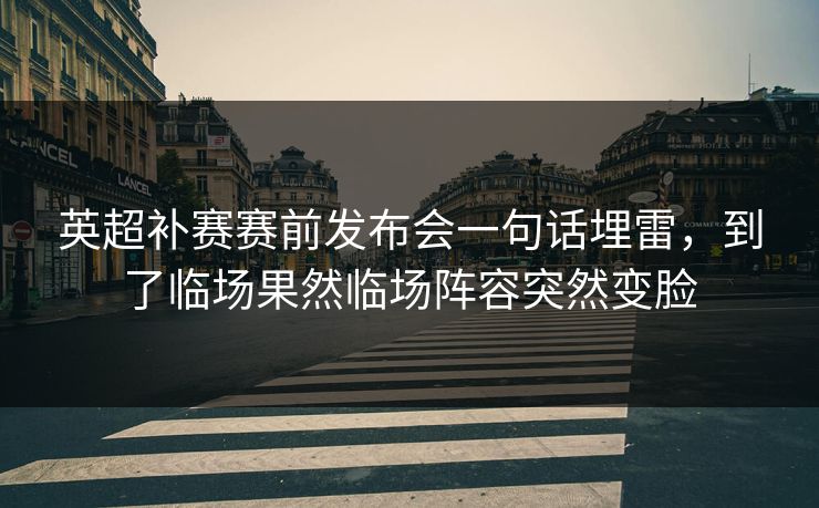 英超补赛赛前发布会一句话埋雷，到了临场果然临场阵容突然变脸
