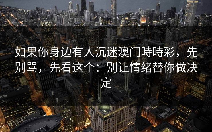 如果你身边有人沉迷澳门時時彩，先别骂，先看这个：别让情绪替你做决定