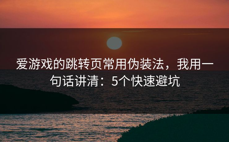 爱游戏的跳转页常用伪装法，我用一句话讲清：5个快速避坑
